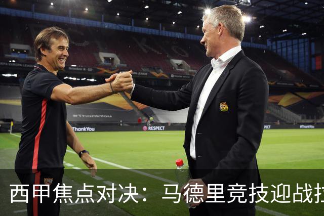 西甲焦点对决：马德里竞技迎战拉科鲁尼亚，争胜之路持续